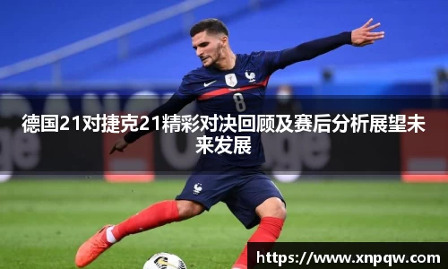 德国21对捷克21精彩对决回顾及赛后分析展望未来发展